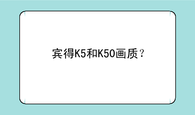宾得K5和K50画质？