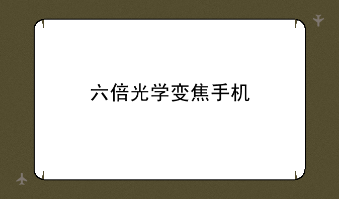 六倍光学变焦手机