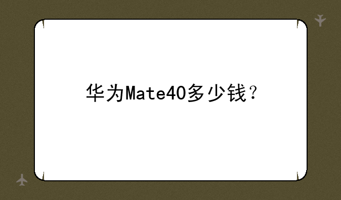 华为Mate40多少钱？