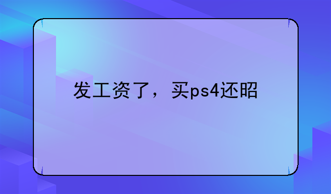 发工资了，买ps4还是买手机？