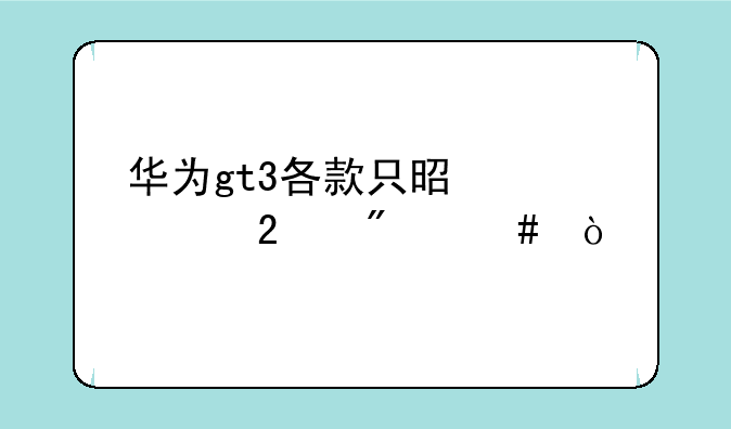 华为gt3各款只是表带区别么？