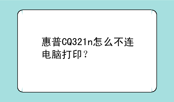 惠普CQ321n怎么不连电脑打印？