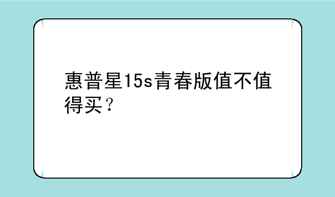 惠普星15s青春版值不值得买？