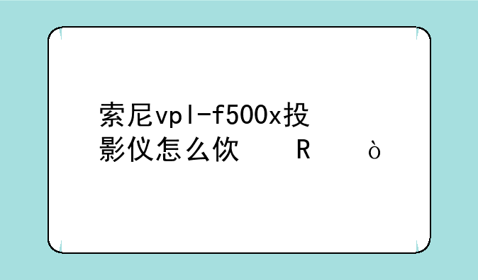 索尼vpl-f500x投影仪怎么使用？