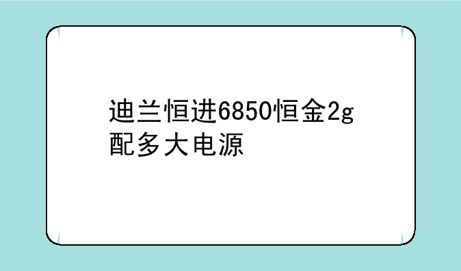 迪兰恒进6850恒金2g配多大电源