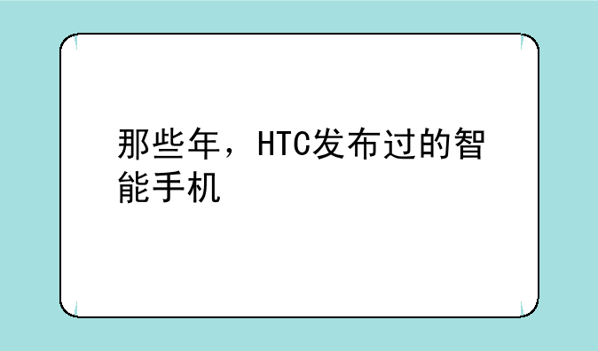 那些年，HTC发布过的智能手机