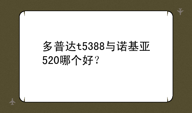 多普达t5388与诺基亚520哪个好？