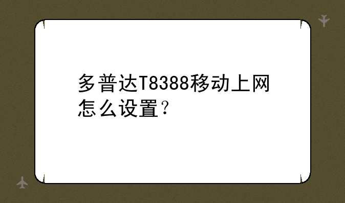 多普达T8388移动上网怎么设置？