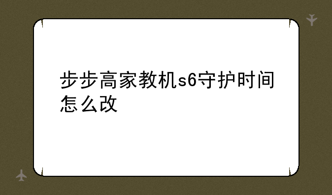 步步高家教机s6守护时间怎么改