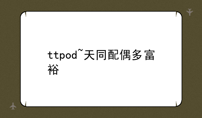 ttpod~天同配偶多富裕