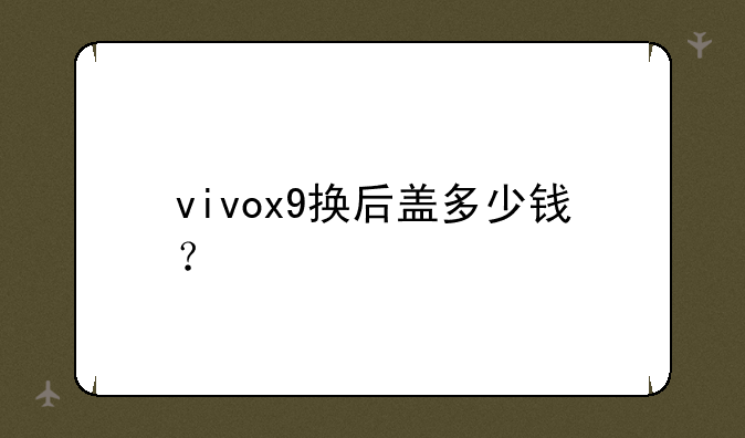 vivox9换后盖多少钱？