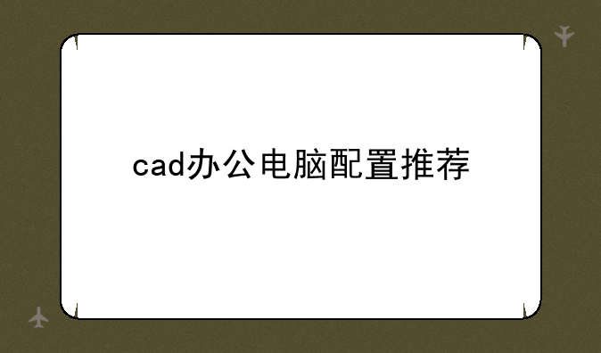 cad办公电脑配置推荐