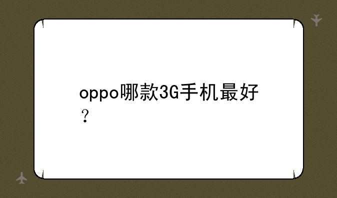 oppo哪款3G手机最好？