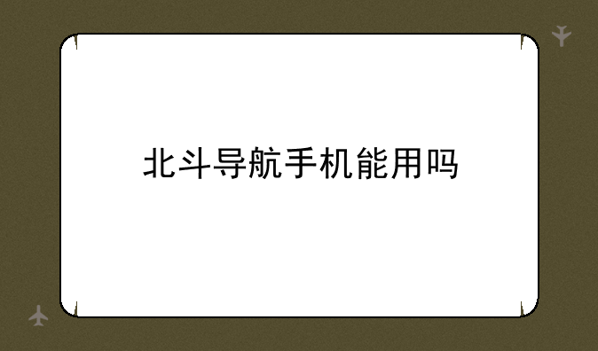 北斗导航手机能用吗
