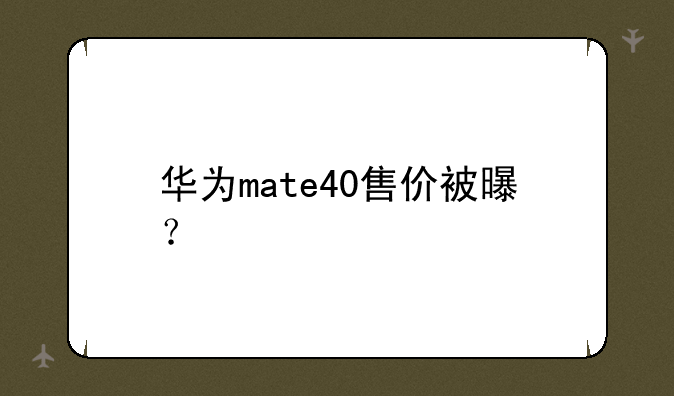 华为mate40售价被曝？