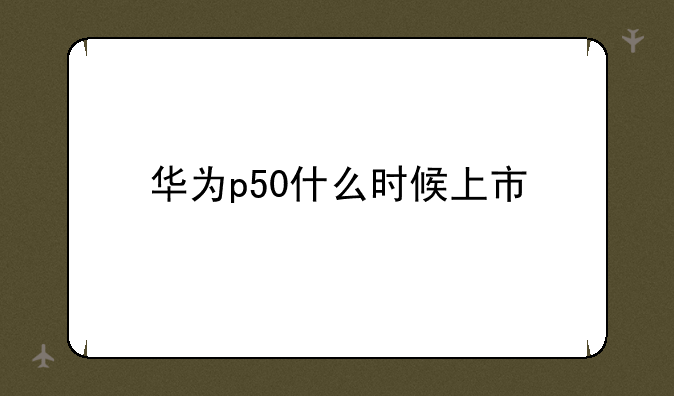 华为p50什么时候上市