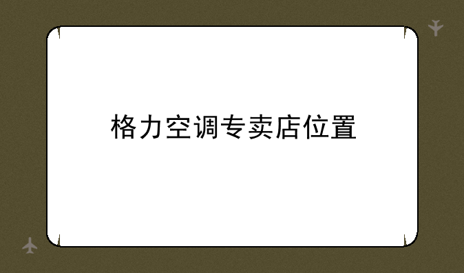格力空调专卖店位置