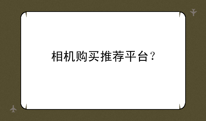 相机购买推荐平台？