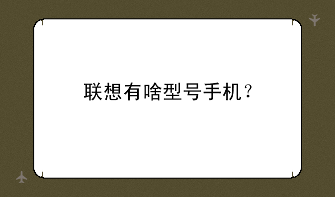 联想有啥型号手机？