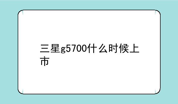 三星g5700什么时候上市