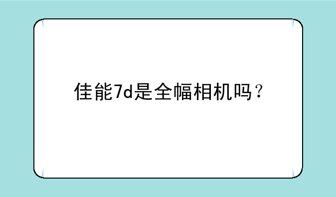 佳能7d是全幅相机吗？
