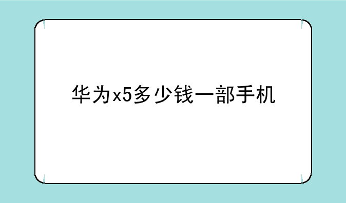 华为x5多少钱一部手机