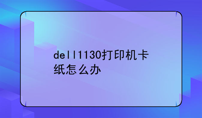 dell1130打印机卡纸怎么办