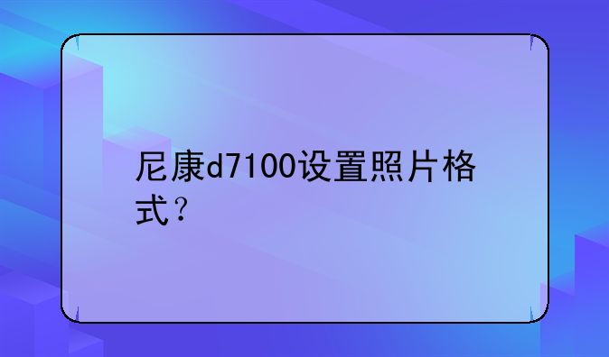 尼康d7100设置照片格式？