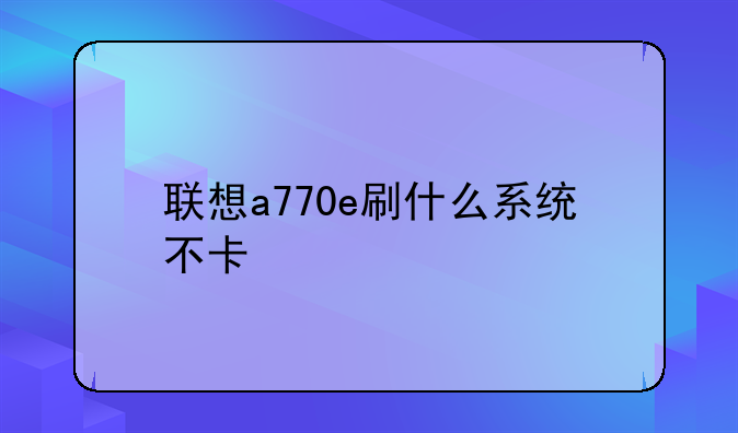联想a770e刷什么系统不卡