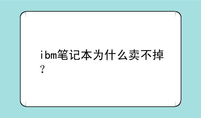 ibm笔记本为什么卖不掉？
