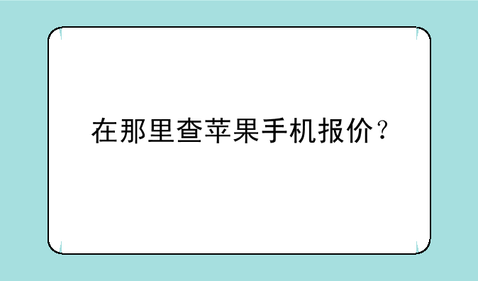 在那里查苹果手机报价？