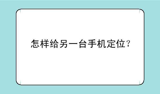 怎样给另一台手机定位？