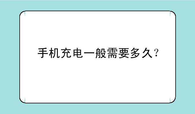 手机充电一般需要多久？