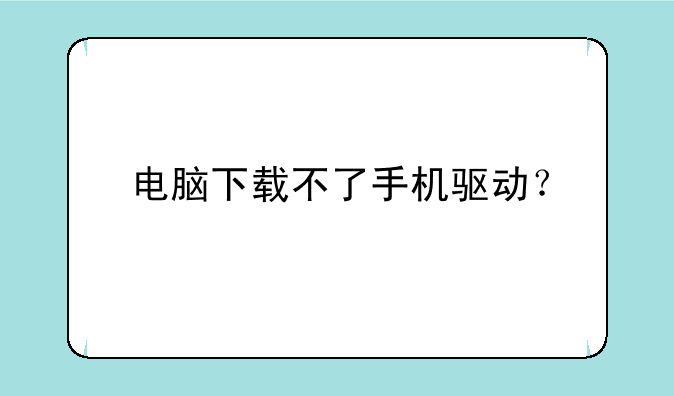 电脑下载不了手机驱动？