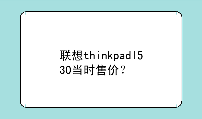 联想thinkpadl530当时售价？