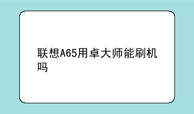 联想A65用卓大师能刷机吗