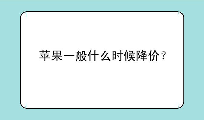 苹果一般什么时候降价？