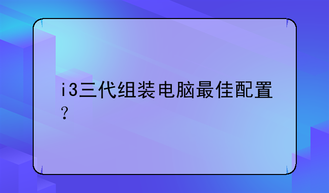 i3三代组装电脑最佳配置？