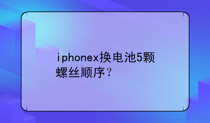 iphonex换电池5颗螺丝顺序？