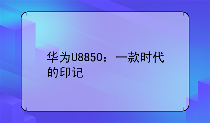 华为U8850：一款时代的印记