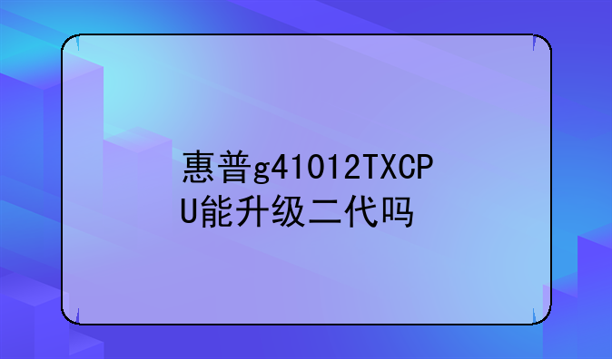 惠普g41012TXCPU能升级二代吗