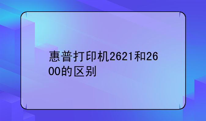 惠普打印机2621和2600的区别