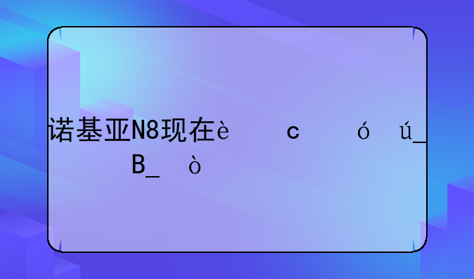诺基亚N8现在还值得买吗？