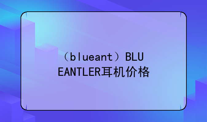 （blueant）BLUEANTLER耳机价格