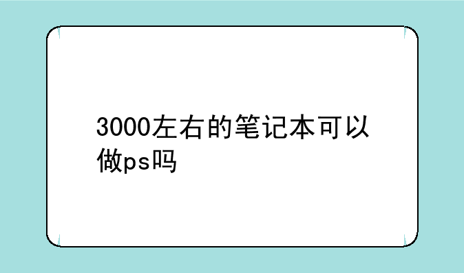 3000左右的笔记本可以做ps吗