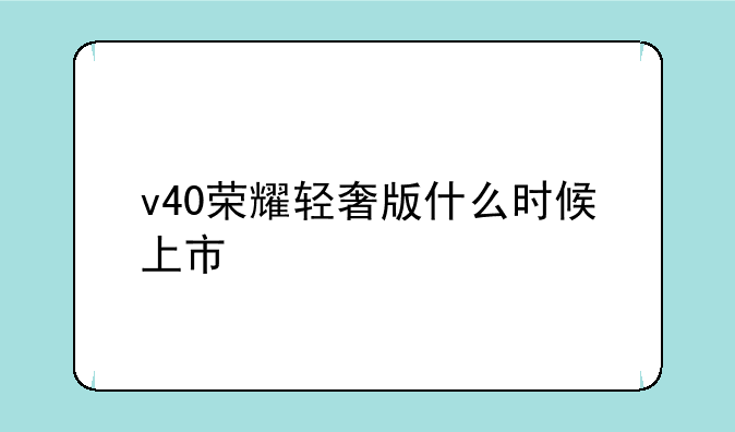 v40荣耀轻奢版什么时候上市