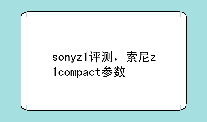 sonyz1评测，索尼z1compact参数