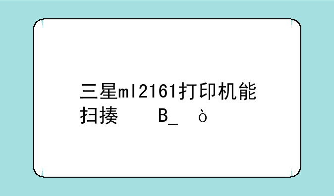 三星ml2161打印机能扫描吗？
