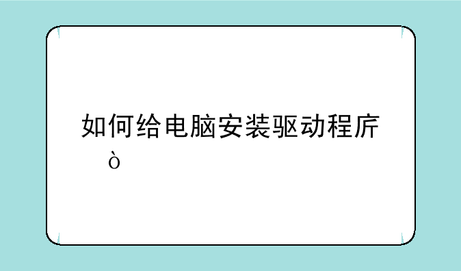 如何给电脑安装驱动程序？