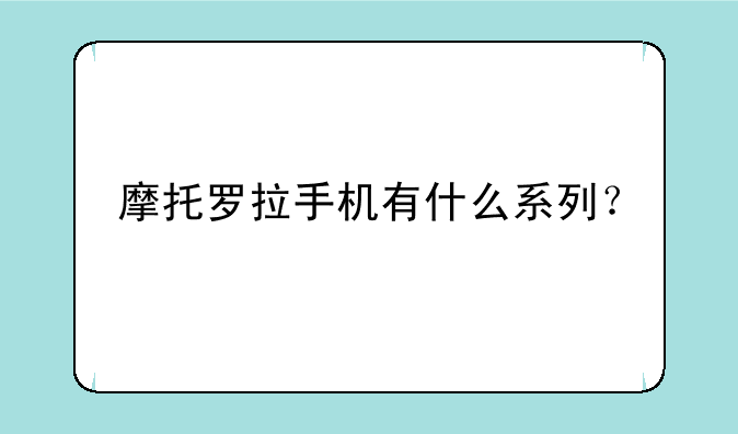 摩托罗拉手机有什么系列？